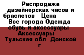 Распродажа дизайнерских часов и браслетов › Цена ­ 2 990 - Все города Одежда, обувь и аксессуары » Аксессуары   . Тульская обл.,Донской г.